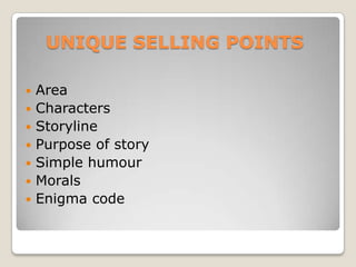 UNIQUE SELLING POINTSArea CharactersStoryline Purpose of story Simple humour Morals Enigma code 