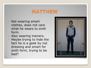 MATTHEW Not wearing smart clothes, does not care what he wears to sixth form.