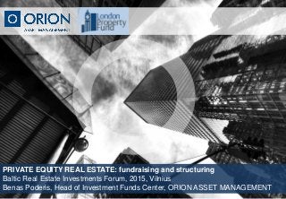 PRIVATE EQUITY REAL ESTATE: fundraising and structuring
Baltic Real Estate Investments Forum, 2015, Vilnius
Benas Poderis, Head of Investment Funds Center, ORION ASSET MANAGEMENT
 