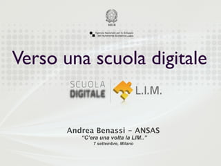 Verso una scuola digitale


       Andrea Benassi - ANSAS
          “C’era una volta la LIM..”
              7 settembre, Milano
 