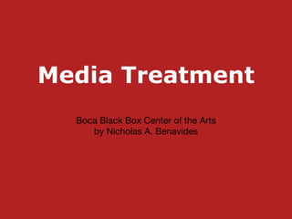 Media Treatment
Boca Black Box Center of the Arts

by Nicholas A. Benavides
 