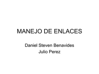 MANEJO DE ENLACES Daniel Steven Benavides Julio Perez 