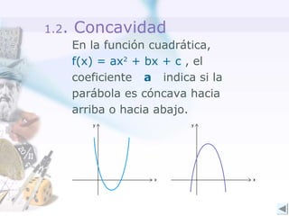 1.2.

Concavidad
En la función cuadrática,
f(x) = ax2 + bx + c , el
coeficiente a indica si la
parábola es cóncava hacia
arriba o hacia abajo.

 