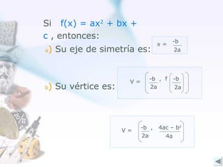 Si f(x) = ax2 + bx +
c , entonces:
) Su eje de simetría es:

a

) Su vértice es:

b

V=

V=

x=

-b

-b , f
2a

-b ,
2a

2a

-b
2a

4ac – b2
4a

 