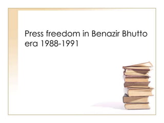 Press freedom in Benazir Bhutto
era 1988-1991
 