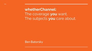 whetherChannel:
The coverage you want.
The subjects you care about.
Ben Batorsky
 