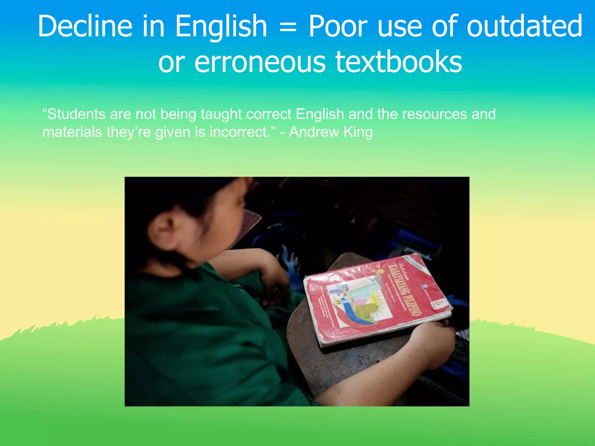 Decline in English = Poor use of outdated
          or erroneous textbooks
“Students are not being taught correct English and the resources and
materials they’re given is incorrect.” - Andrew King
 