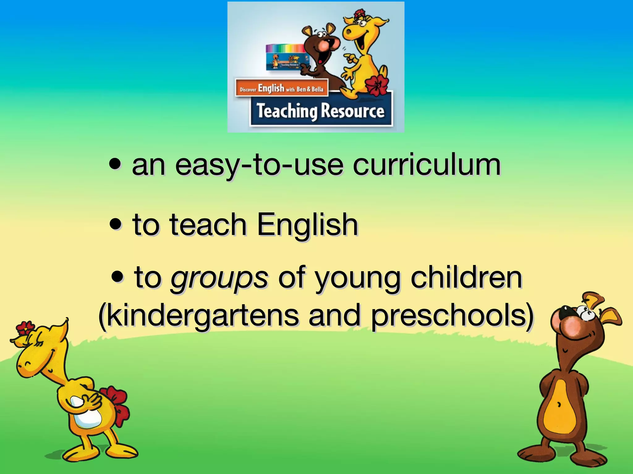 • an easy-to-use curriculum
• to teach English
 • to groups of young children
(kindergartens and preschools)
 