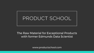 The Raw Material for Exceptional Products
with Edmunds’ former Senior Director of
Unpublished Data
www.productschool.com
 