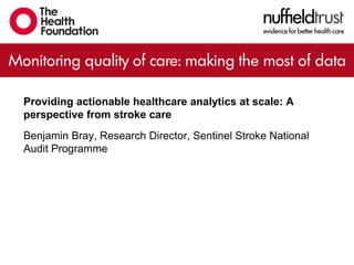 Providing actionable healthcare analytics at scale: A
perspective from stroke care
Benjamin Bray, Research Director, Sentinel Stroke National
Audit Programme
 