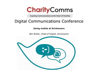 Digital Communications Conference
           Going mobile at Drinkaware

       Ben Butler, Head of Digital, Drinkaware
 