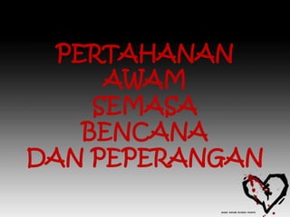 PERTAHANAN
      AWAM
     SEMASA
    BENCANA
DAN PEPERANGAN
 