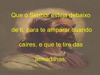 Que o Senhor esteja debaixo

de ti, para te amparar quando

  caíres, e que te tire das

        armadilhas;
 