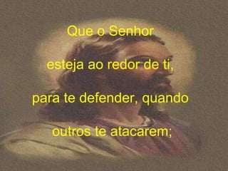 Que o Senhor

  esteja ao redor de ti,

para te defender, quando

   outros te atacarem;
 