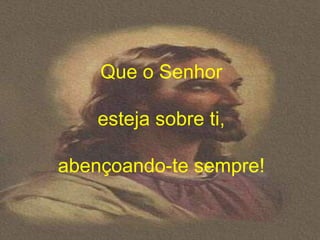 Que o Senhor

    esteja sobre ti,

abençoando-te sempre!
 