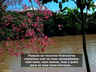 Possuis os recursos financeiros coerentes com as tuas necessidades, nem mais, nem menos, mas o justo para as tuas lutas terrenas... Rio Piracicaba 