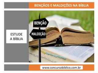 www.concursobiblico.com.br
BENÇÃOS E MALDIÇÕES NA BÍBLIA
ESTUDE
A BÍBLIA
 