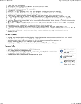 Wikisource has original
works written by or about:
Ben Cardin
Wikimedia Commons has
media related to Ben
Cardin.
Wikinews has related news:
Russian police to 'check'
officer allegedly involved
in large theft and murder
"USPSA" (PDF). Public Service Academy.18.
"Benjamin Cardin - Israel". The Political Guide. March 27, 2012. Retrieved December 29, 2016.19.
http://clerk.house.gov/evs/2006/roll541.xml20.
"Cardin bill angers whistleblower advocates". 24 November 2011.21.
"CNBC Interview". CNBC Interview.22.
Quinlan, Paul (1 July 2011). "Sen. Cardin Hopes to Bridge Divide Over Water". New York Times. Retrieved 31 October 2014.23.
Quinlan, Paul (1 July 2011). "Sen. Cardin Hopes to Bridge Divide Over Water". New York Times. Retrieved 6 November 2014.24.
"Sen. Ben Cardin (D)". National Journal Almanac. Retrieved 15 August 2014.25.
"Wicker Joins Bill to Support Hong Kong's Freedom and Democracy". Roger Wicker. November 13, 2014. Retrieved July 22, 2016.26.
S.2922 - Hong Kong Human Rights and Democracy Act (https://www.congress.gov/bill/113th-congress/senate-bill/2922), Congress.gov, 11/13/201427.
H.R.5696 - Hong Kong Human Rights and Democracy Act (https://www.congress.gov/bill/113th-congress/house-bill/5696), Congress.gov, 11/13/201428.
H.R.1159 - Hong Kong Human Rights and Democracy Act (https://www.congress.gov/bill/114th-congress/house-bill/1159), Congress.gov, 2/27/201529.
"China 'Voids' Hong Kong Rights: Beijing abrogates the 1984 treaty it signed with Britain to guarantee the city's autonomy". The Wall Street Journal. December
14, 2014. Retrieved July 22, 2016.
30.
"A Useful Hong Kong Rebuke: China's betrayal of its promises becomes a U.S. political issue". The Wall Street Journal. January 30, 2015. Retrieved July 22,
2016.
31.
Linn, Leticia (2006-11-03). "Candidate Profile: U.S. Senate: Ben Cardin (D)". Southern Maryland Online.32.
"Death Record»Michael A Cardin (http://www.death-record.com/l/114208015/Michael-A-Cardin)", Death record, retrieved March 23, 2013.33.
"Congressman's son dies suddenly (https://groups.google.com/forum/?fromgroups=#!topic/newsguy.world.politics/GlNbK8ZlvmY)", Google Groups, March 25,
1998.
34.
Two famous-name freshmen begin to carve own niche in Md. House — Baltimore Sun, March 18, 2003 (http://ericbromwell.com/newsarticles
/baltsunmar18-03.htm)
35.
Further reading
Biography (http://bioguide.congress.gov/scripts/biodisplay.pl?index=c000141) at the Biographical Directory of the United States Congress
Profile (https://www.votesmart.org/candidate/26888) at Project Vote Smart
Financial information (federal office) (http://www.fec.gov/fecviewer/CandidateCommitteeDetail.do?&tabIndex=1&
candidateCommitteeId=S6MD03177) at the Federal Election Commission
Legislation sponsored (https://www.congress.gov/member/benjamin-cardin/174) at The Library of Congress
External links
Senator Ben Cardin (http://cardin.senate.gov/) official U.S. Senate site
Ben Cardin for Senate (http://www.bencardin.com)
Ben Cardin (https://www.dmoz.org/Regional/North_America/United_States/Maryland/Government/Federal
/US_Senate/Ben_Cardin_%5BD%5D) at DMOZ
Appearances (http://www.c-span.org/person/?benjamincardin) on C-SPAN
Ben Cardin - Wikipedia https://en.wikipedia.org/wiki/Ben_Cardin
7 of 8 3/5/2017 6:04 PM
 