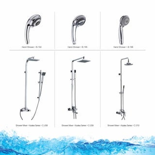 Hand Shower  B-194 Hand Shower  B-195 Hand Shower  B-196
Shower Mixer  Azalea Series  C-208 Shower Mixer  Azalea Series  C-209 Shower Mixer  Azalea Series  C-210

 