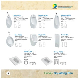 Legenda (A-352)
Wall-hung Urinal
Size : 310x260x670mm
Top flushing installation
MRP :
Harmony (A-353)
Standing Urinal
Size : 370x300x910mm
Top flushing installation
MRP :
Riba (A-354)
Wall-hung Urinal
Size : 360x300x440mm
Top flushing installation
MRP :
Elsy (A-355)
Wall-hung Urinal
Size : 360x285x620mm
Top flushing installation
MRP :
Twin(A-356)
Urinal Board
Size : 3435x85x795mm
Wal-hung installation
MRP :
Unique (A-251)
Squatting Pan W.C
Size : 520x420x230mm
Bult in platform
MRP:
Omega (A-252)
Squatting Pan W.C
Size : 550x425x230mm
Bult in platform
MRP :
Duo (A-351)
Wall-hung Urinal
Size : 350x270x700mm
Top flushing installation
MRP :
 