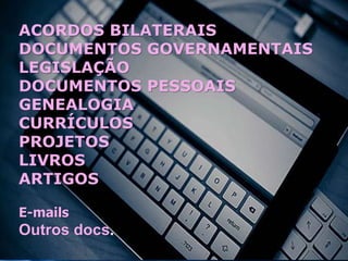 ACORDOS BILATERAIS
DOCUMENTOS GOVERNAMENTAIS
LEGISLAÇÃO
DOCUMENTOS PESSOAIS
GENEALOGIA
CURRÍCULOS
PROJETOS
LIVROS
ARTIGOS
E-mails
Outros docs.
 