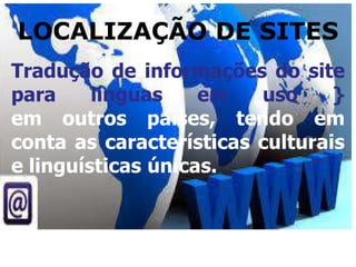 LOCALIZAÇÃO DE SITES
Tradução de informações do site
para línguas em uso }
em outros países, tendo em
conta as características culturais
e linguísticas únicas.
 