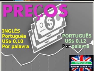 PREÇOS
INGLÊS
Português
US$ 0,10
Por palavra
PORTUGUÊS
US$ 0,12
Por palavra
 