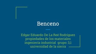 Benceno
Edgar Eduardo De La Reé Rodríguez
propiedades de los materiales
ingeniería industrial grupo: 3,1
universidad de la sierra
 