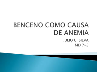 BENCENO COMO CAUSA DE ANEMIA JULIO C. SILVA MD 7-5 