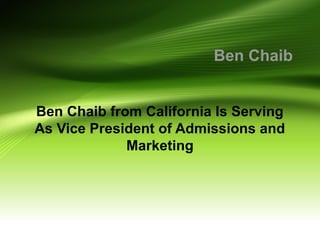 Ben Chaib
Ben Chaib from California Is Serving
As Vice President of Admissions and
Marketing
 