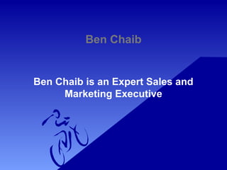 Ben Chaib
Ben Chaib is an Expert Sales and
Marketing Executive
 