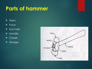 Parts of hammer
 Peen
 Face
 Eye hole
 Handle
 Cheek
 Wedge
 