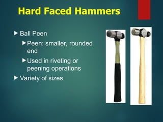 Hard Faced Hammers
 Ball Peen
Peen: smaller, rounded
end
Used in riveting or
peening operations
 Variety of sizes
Shop
Tools
and
Techniques
 