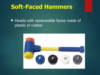 Soft-Faced Hammers
 Heads with replaceable faces made of
plastic or rubber
 
