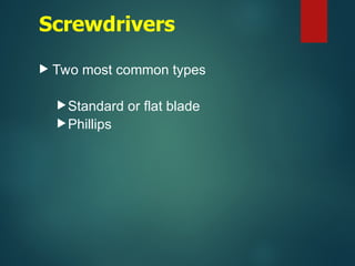 Screwdrivers
 Two most common types
Standard or flat blade
Phillips
 