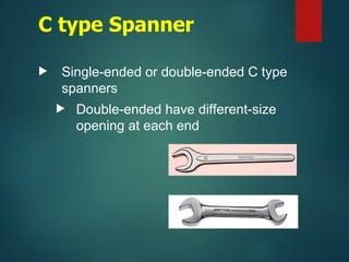 C type Spanner
 Single-ended or double-ended C type
spanners
 Double-ended have different-size
opening at each end
 