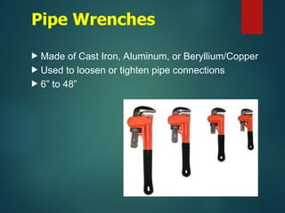 Pipe Wrenches
 Made of Cast Iron, Aluminum, or Beryllium/Copper
 Used to loosen or tighten pipe connections
 6” to 48”
 