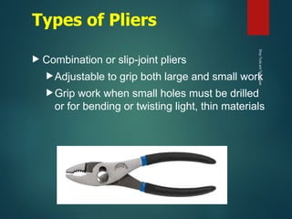Types of Pliers
 Combination or slip-joint pliers
Adjustable to grip both large and small work
Grip work when small holes must be drilled
or for bending or twisting light, thin materials
Shop
Tools
and
Techniques
 