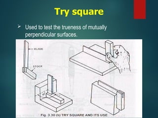 Try square
 Used to test the trueness of mutually
perpendicular surfaces.
 