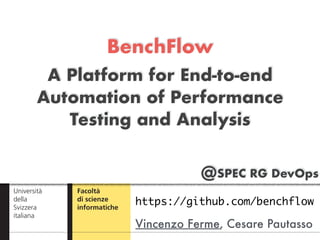 @SPEC RG DevOps
BenchFlow 
 
A Platform for End-to-end
Automation of Performance
Testing and Analysis
Vincenzo Ferme, Cesare Pautasso
https://github.com/benchflow
 