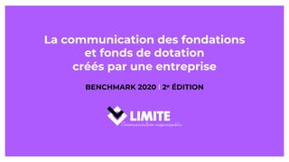 La communication des fondations
et fonds de dotation
créés par une entreprise
BENCHMARK 2020 l 2e ÉDITION
 