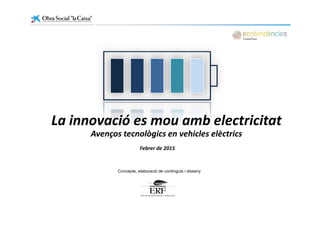 La innovació es mou amb electricitat
Avenços tecnològics en vehicles elèctrics
Febrer de 2015
Concepte, elaboració de continguts i disseny
 