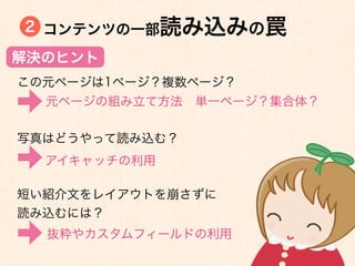 2 コンテンツの一部読み込みの罠

解決のヒント
この元ページは1ページ？複数ページ？
  元ページの組み立て方法 単一ページ？集合体？

写真はどうやって読み込む？
  アイキャッチの利用

短い紹介文をレイアウトを崩さずに
読み込むには？
  抜粋やカスタムフィールドの利用
 
