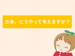 さあ、どうやって考えますか？
 