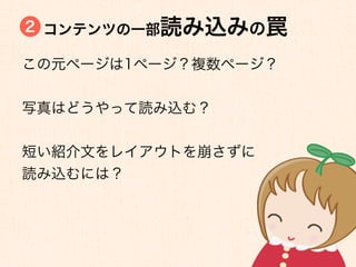 2 コンテンツの一部読み込みの罠

この元ページは1ページ？複数ページ？


写真はどうやって読み込む？


短い紹介文をレイアウトを崩さずに
読み込むには？
 