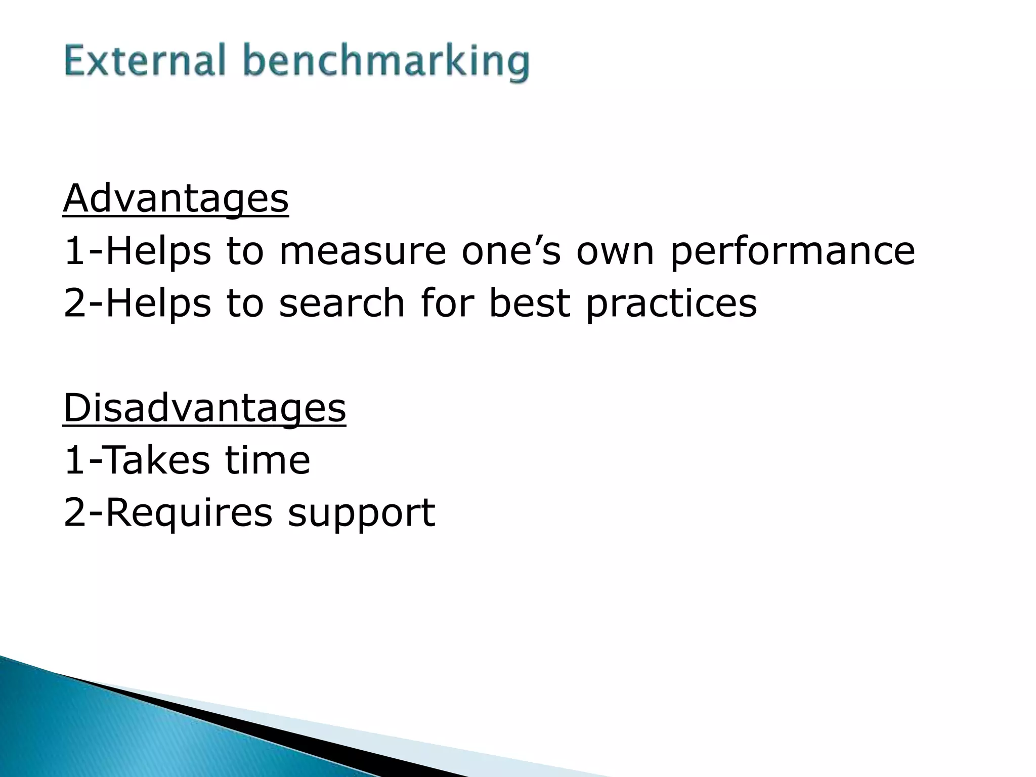 Advantages
1-Helps to measure one’s own performance
2-Helps to search for best practices
Disadvantages
1-Takes time
2-Requires support
 