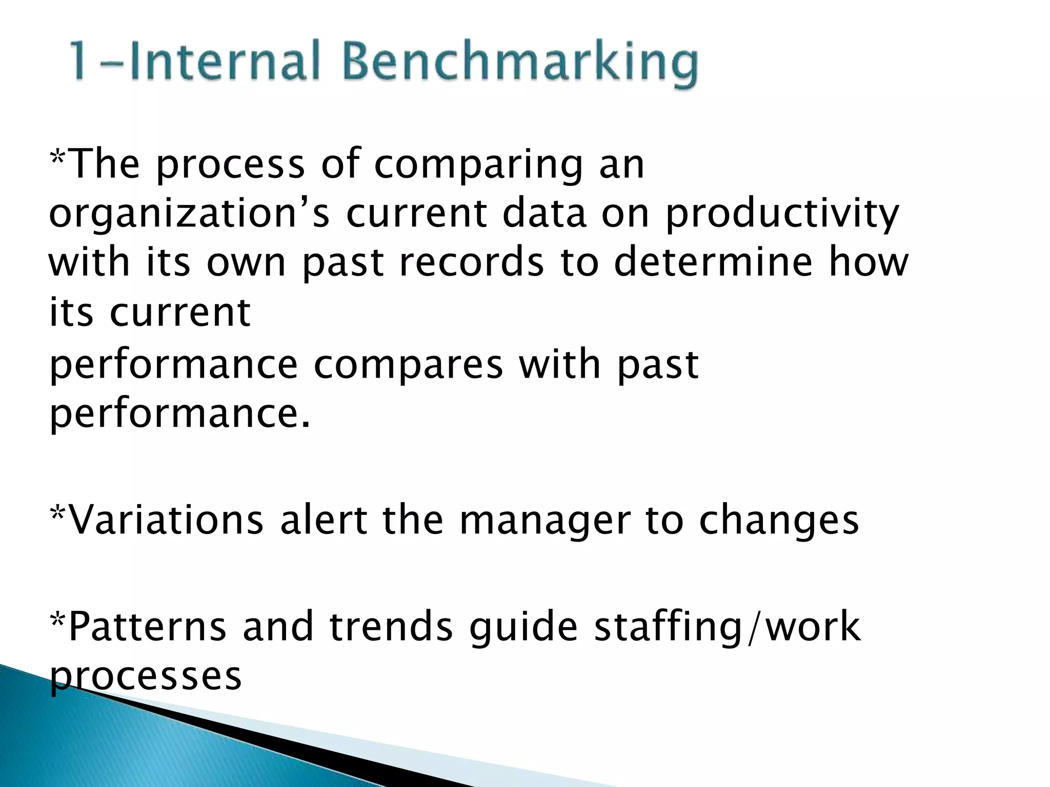 *The process of comparing an
organization’s current data on productivity
with its own past records to determine how
its current
performance compares with past
performance.
*Variations alert the manager to changes
*Patterns and trends guide staffing/work
processes
 