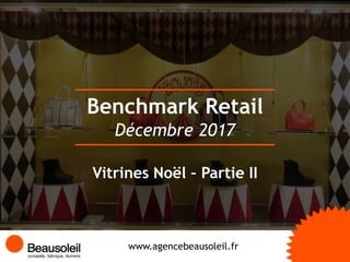 Benchmark Retail
www.agencebeausoleil.fr
Décembre 2017
Vitrines Noël – Partie II
 