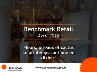 Benchmark Retail
www.agencebeausoleil.fr
Avril 2018
Fleurs, oiseaux et cactus
Le printemps continue en
vitrine !
 