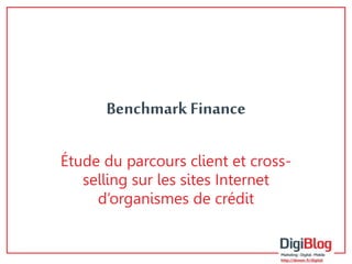 Benchmark Finance 
Étude du parcours client et cross-selling 
sur les sites Internet 
d’organismes de crédit 
 